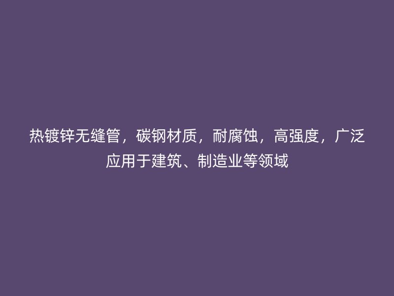 熱鍍鋅無縫管，碳鋼材質(zhì)，耐腐蝕，高強(qiáng)度，廣泛應(yīng)用于建筑、制造業(yè)等領(lǐng)域