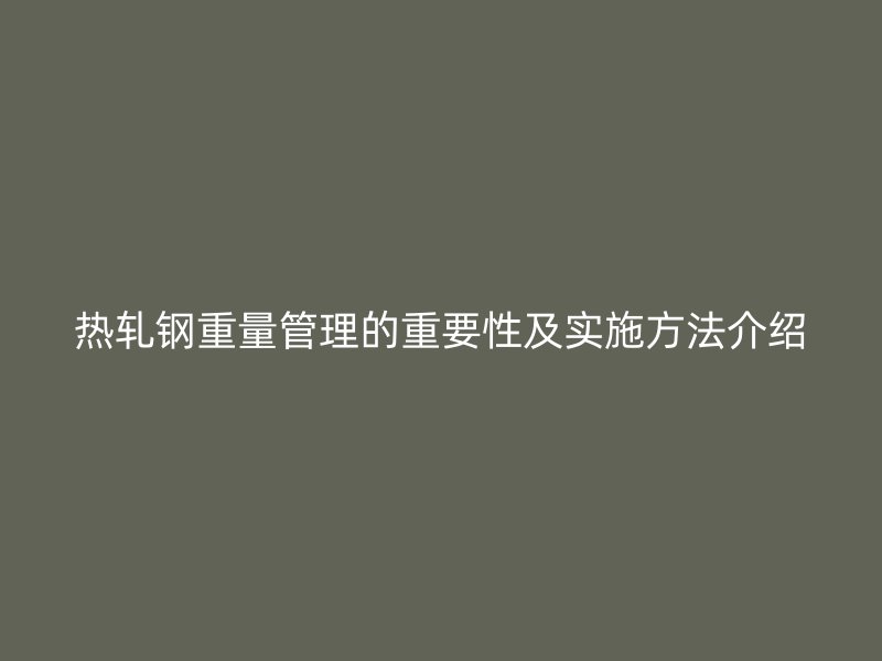 熱軋鋼重量管理的重要性及實施方法介紹