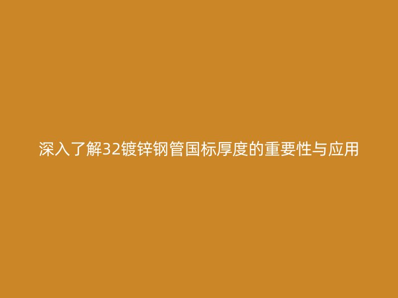 深入了解32鍍鋅鋼管國標(biāo)厚度的重要性與應(yīng)用