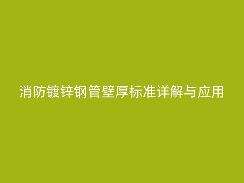 消防鍍鋅鋼管壁厚標準詳解與應用