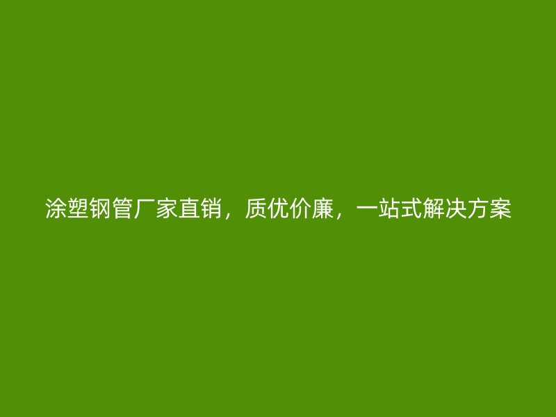 涂塑鋼管廠家直銷，質(zhì)優(yōu)價(jià)廉，一站式解決方案