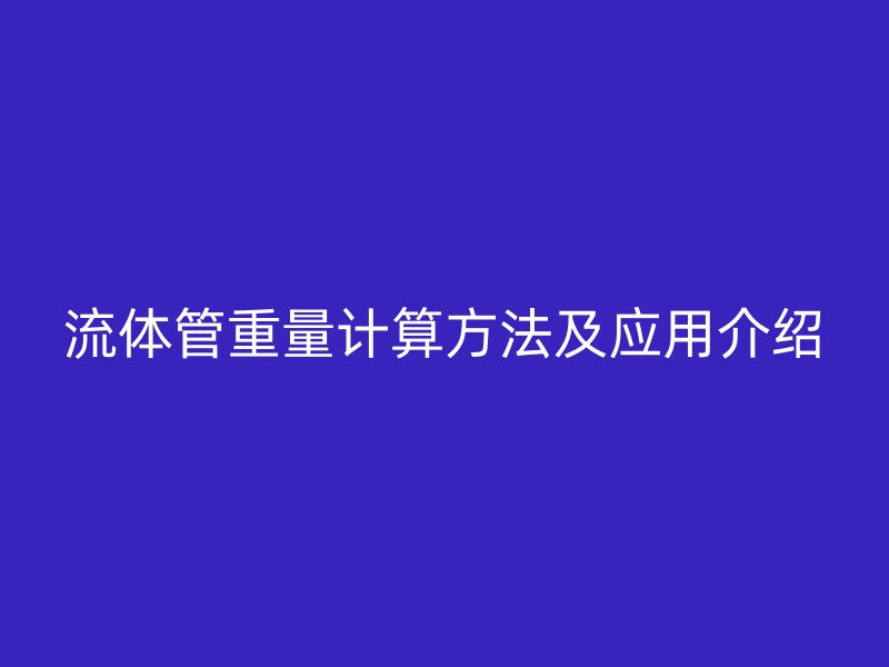 流體管重量計(jì)算方法及應(yīng)用介紹