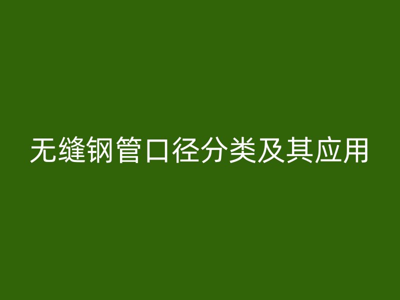 無(wú)縫鋼管口徑分類及其應(yīng)用