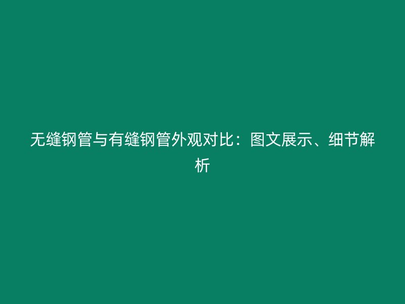 無縫鋼管與有縫鋼管外觀對比：圖文展示、細(xì)節(jié)解析