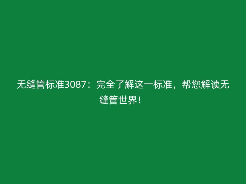 無縫管標準3087：完全了解這一標準，幫您解讀無縫管世界！