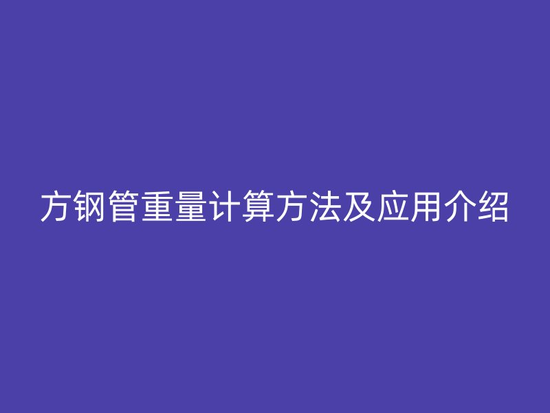 方鋼管重量計(jì)算方法及應(yīng)用介紹