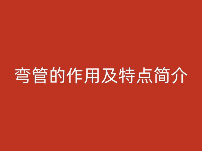 彎管的作用及特點簡介