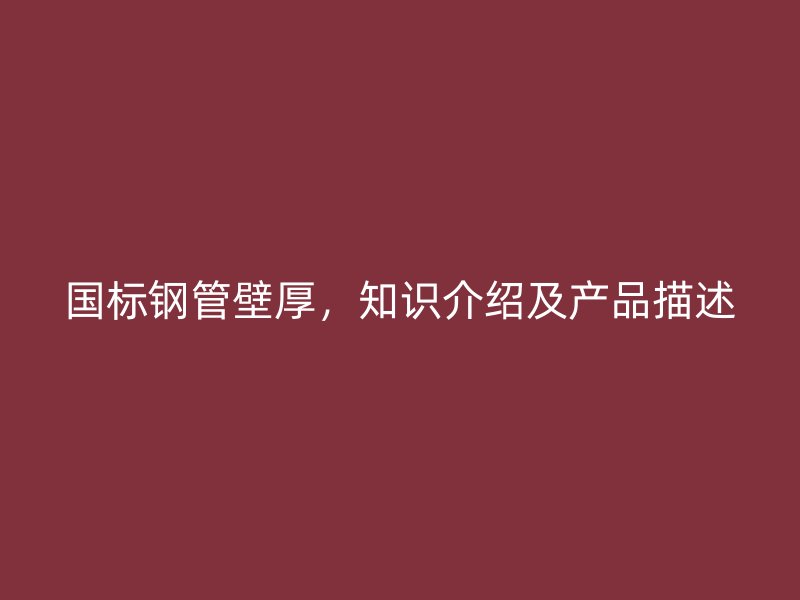 國(guó)標(biāo)鋼管壁厚，知識(shí)介紹及產(chǎn)品描述
