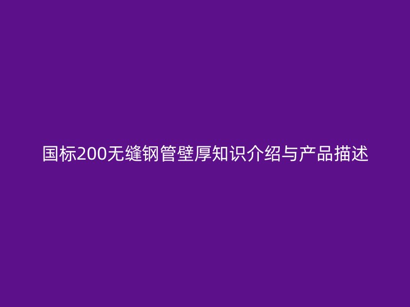 國(guó)標(biāo)200無(wú)縫鋼管壁厚知識(shí)介紹與產(chǎn)品描述