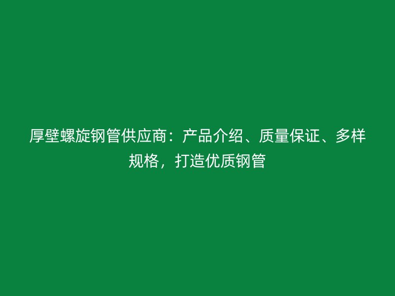 厚壁螺旋鋼管供應(yīng)商：產(chǎn)品介紹、質(zhì)量保證、多樣規(guī)格，打造優(yōu)質(zhì)鋼管