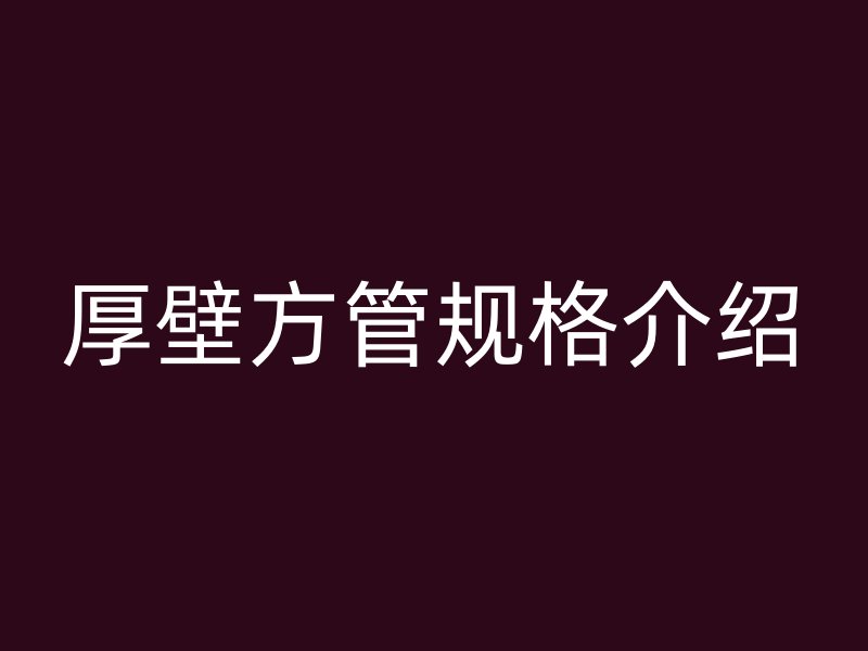 厚壁方管規(guī)格介紹