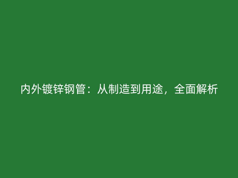 內(nèi)外鍍鋅鋼管：從制造到用途，全面解析