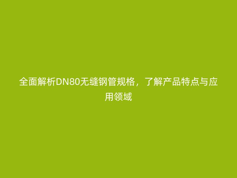 全面解析DN80無(wú)縫鋼管規(guī)格，了解產(chǎn)品特點(diǎn)與應(yīng)用領(lǐng)域