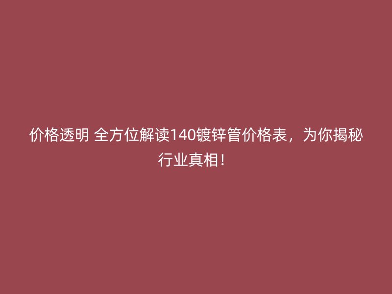價格透明 全方位解讀140鍍鋅管價格表，為你揭秘行業(yè)真相！