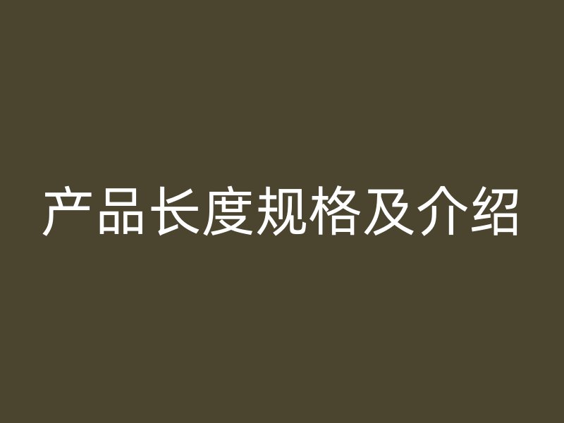 產(chǎn)品長度規(guī)格及介紹