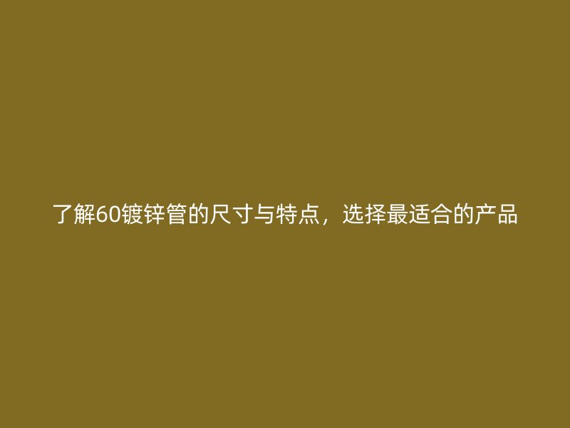 了解60鍍鋅管的尺寸與特點，選擇最適合的產(chǎn)品