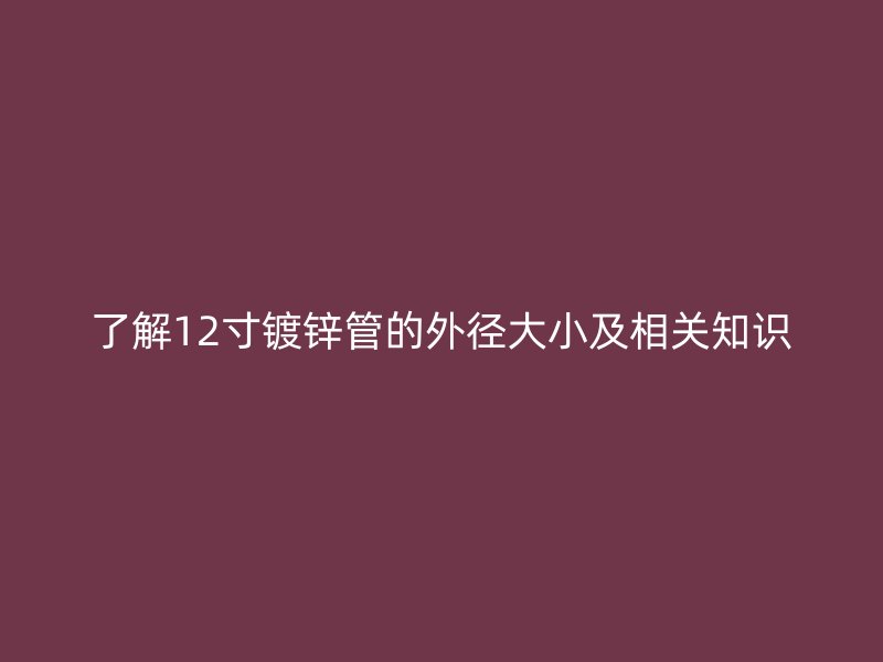 了解12寸鍍鋅管的外徑大小及相關知識
