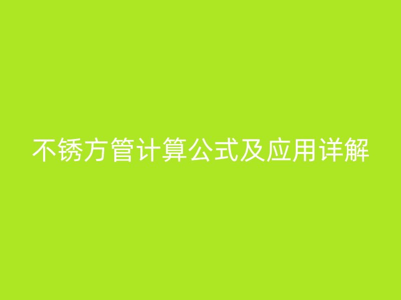 不銹方管計算公式及應(yīng)用詳解