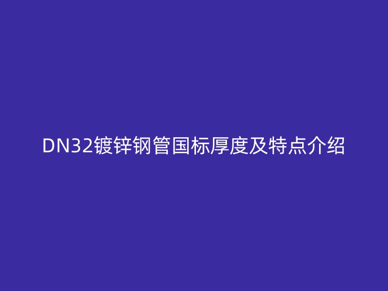 DN32鍍鋅鋼管國標(biāo)厚度及特點(diǎn)介紹