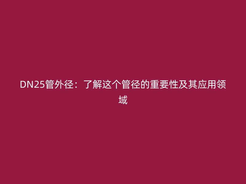DN25管外徑：了解這個(gè)管徑的重要性及其應(yīng)用領(lǐng)域