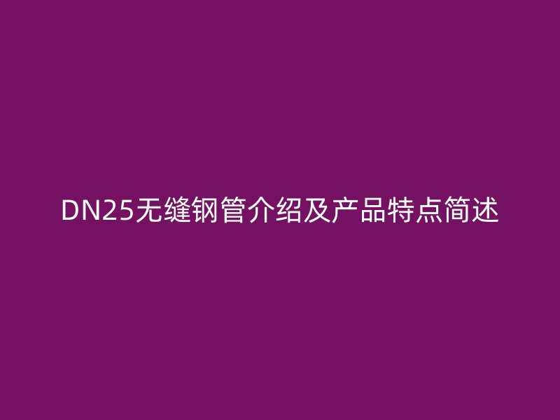 DN25無(wú)縫鋼管介紹及產(chǎn)品特點(diǎn)簡(jiǎn)述