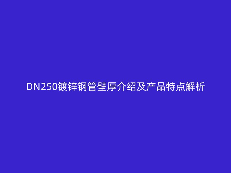 DN250鍍鋅鋼管壁厚介紹及產(chǎn)品特點(diǎn)解析
