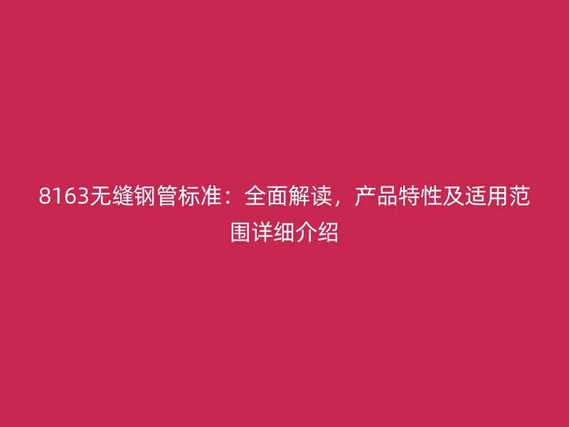 8163無縫鋼管標準：全面解讀，產(chǎn)品特性及適用范圍詳細介紹