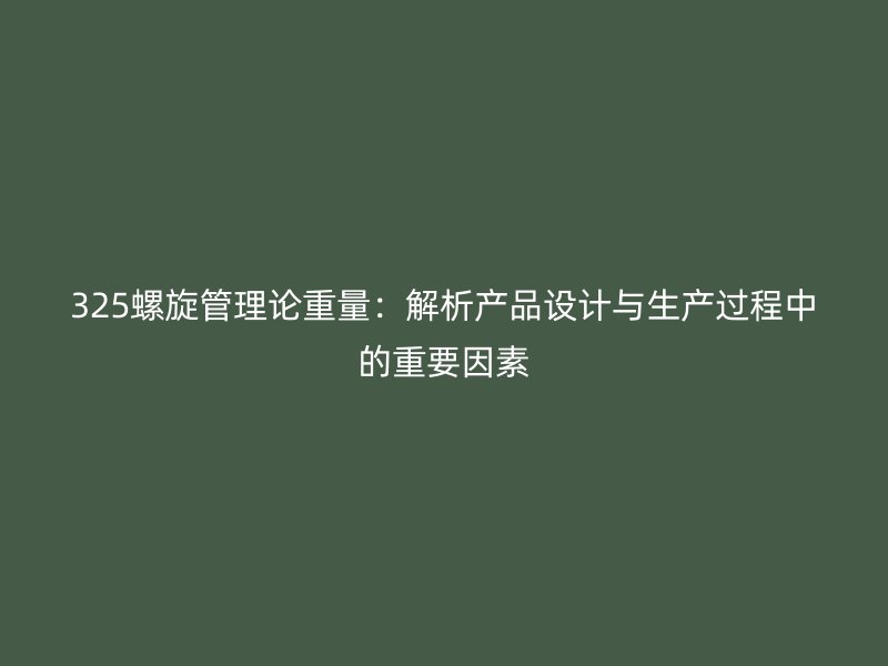 325螺旋管理論重量：解析產品設計與生產過程中的重要因素