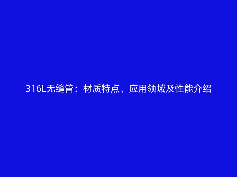 316L無縫管：材質特點、應用領域及性能介紹