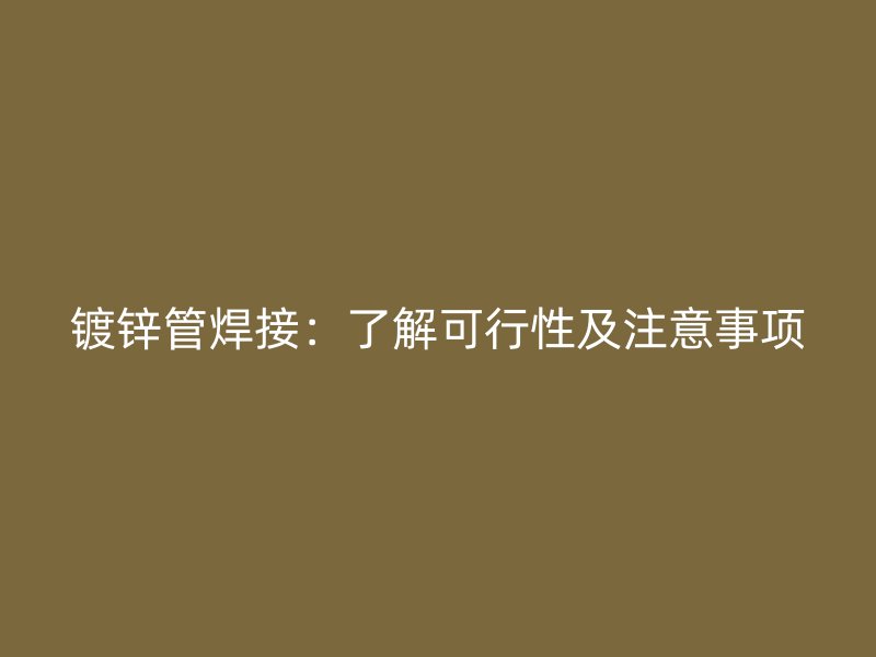 鍍鋅管焊接：了解可行性及注意事項