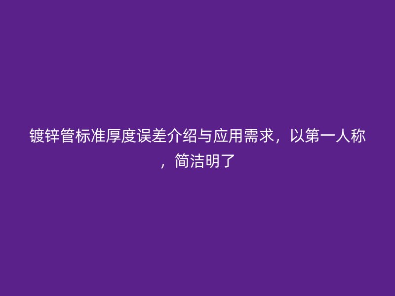 鍍鋅管標準厚度誤差介紹與應用需求，以第一人稱，簡潔明了