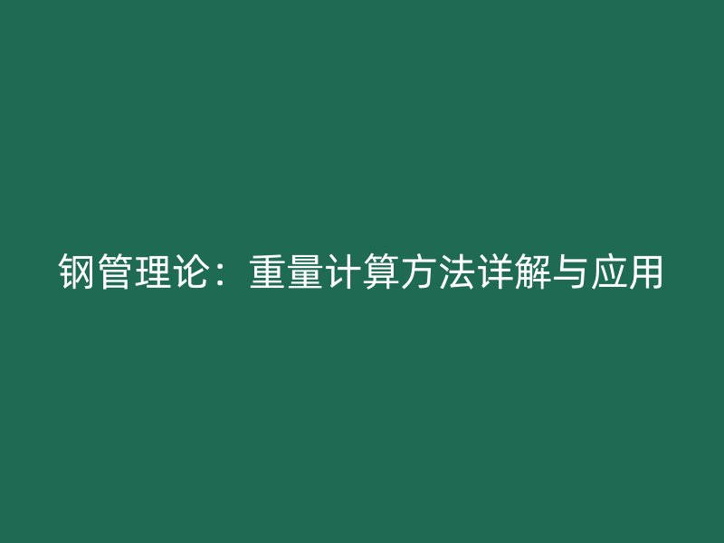 鋼管理論：重量計算方法詳解與應(yīng)用