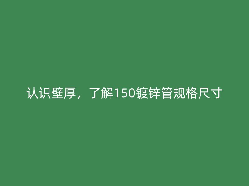 認(rèn)識壁厚，了解150鍍鋅管規(guī)格尺寸