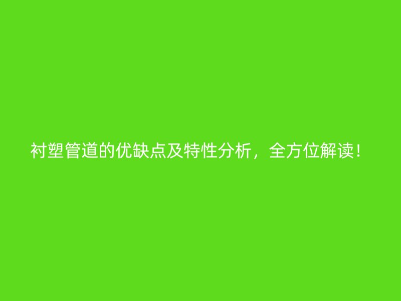 襯塑管道的優(yōu)缺點及特性分析，全方位解讀！