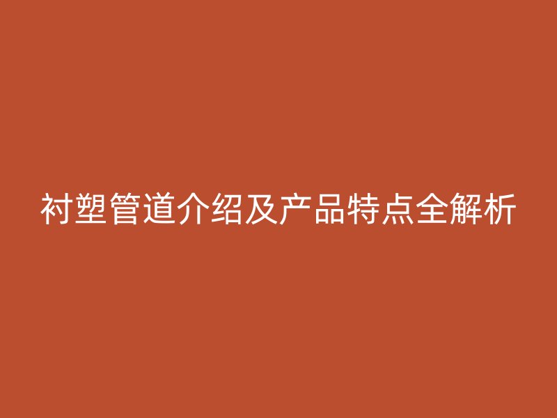 襯塑管道介紹及產(chǎn)品特點全解析