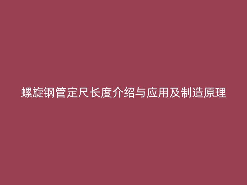 螺旋鋼管定尺長度介紹與應(yīng)用及制造原理