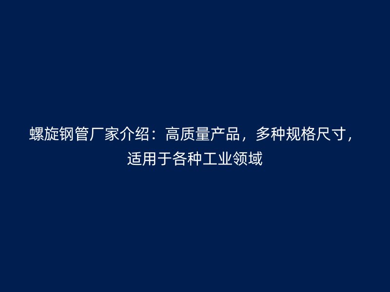 螺旋鋼管廠家介紹：高質(zhì)量產(chǎn)品，多種規(guī)格尺寸，適用于各種工業(yè)領(lǐng)域