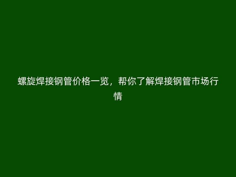 螺旋焊接鋼管價(jià)格一覽，幫你了解焊接鋼管市場(chǎng)行情