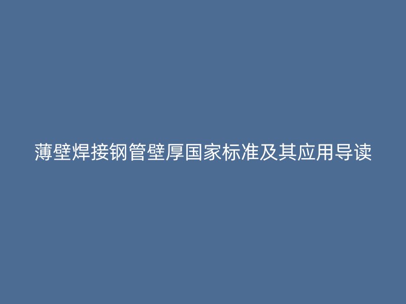 薄壁焊接鋼管壁厚國家標準及其應用導讀