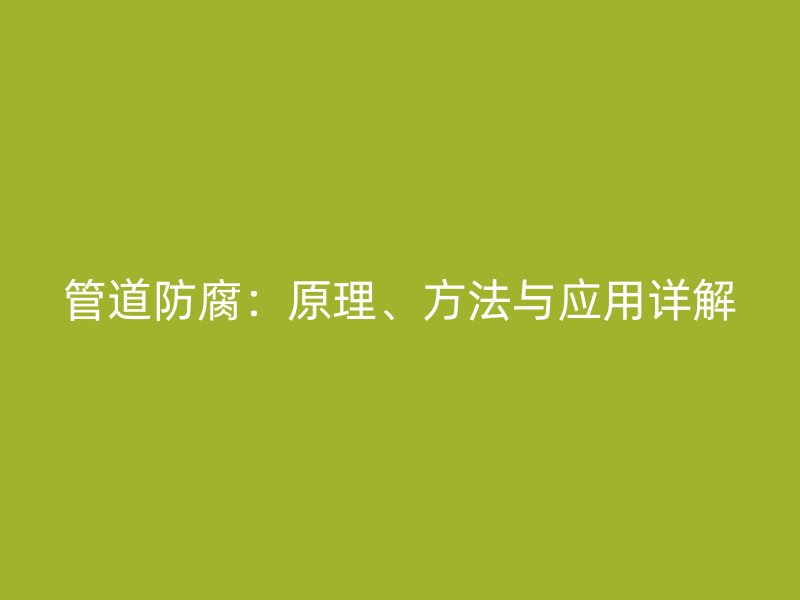 管道防腐：原理、方法與應(yīng)用詳解