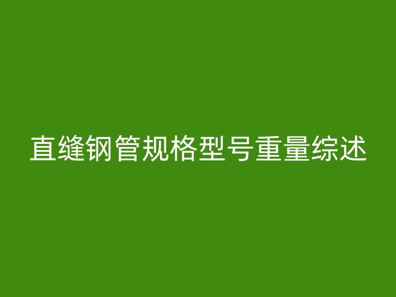 直縫鋼管規(guī)格型號(hào)重量綜述