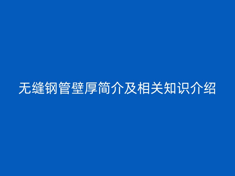 無縫鋼管壁厚簡介及相關(guān)知識介紹