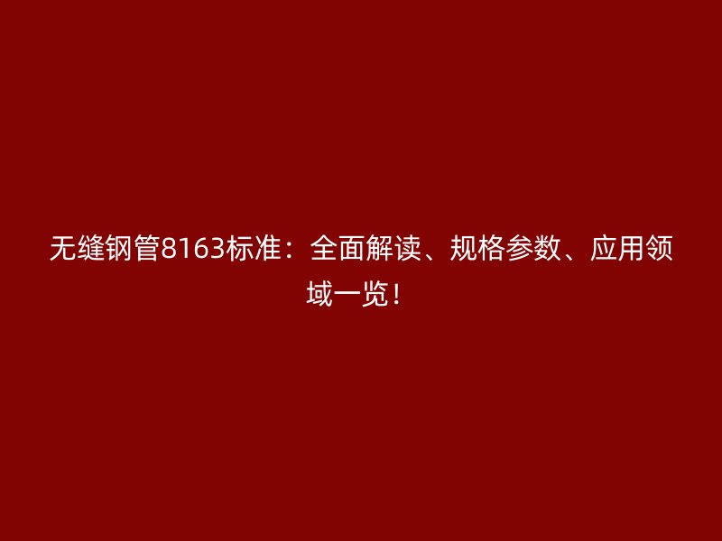 無縫鋼管8163標(biāo)準(zhǔn)：全面解讀、規(guī)格參數(shù)、應(yīng)用領(lǐng)域一覽！