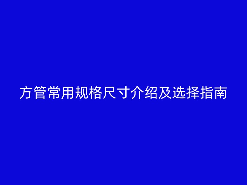方管常用規(guī)格尺寸介紹及選擇指南