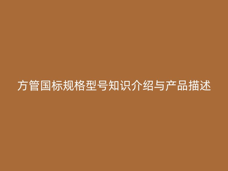 方管國標(biāo)規(guī)格型號知識介紹與產(chǎn)品描述