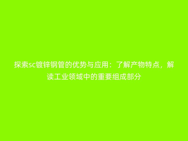 探索sc鍍鋅鋼管的優(yōu)勢與應(yīng)用：了解產(chǎn)物特點，解讀工業(yè)領(lǐng)域中的重要組成部分