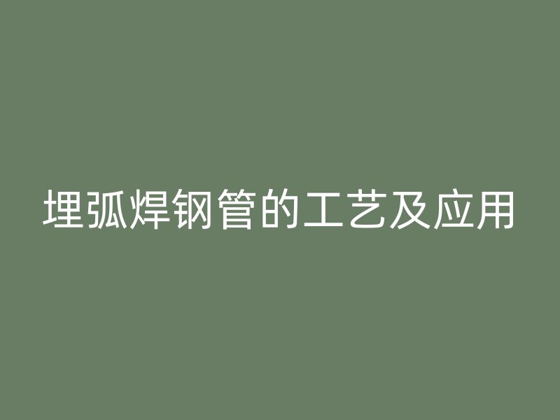 埋弧焊鋼管的工藝及應(yīng)用