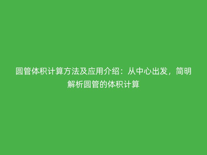 圓管體積計(jì)算方法及應(yīng)用介紹：從中心出發(fā)，簡明解析圓管的體積計(jì)算