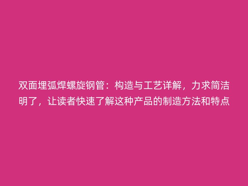 雙面埋弧焊螺旋鋼管：構(gòu)造與工藝詳解，力求簡(jiǎn)潔明了，讓讀者快速了解這種產(chǎn)品的制造方法和特點(diǎn)