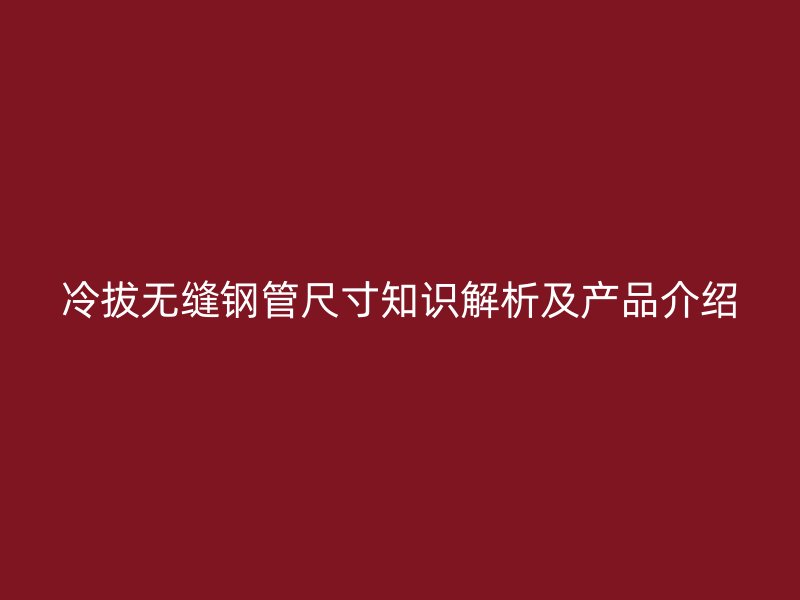 冷拔無縫鋼管尺寸知識解析及產(chǎn)品介紹